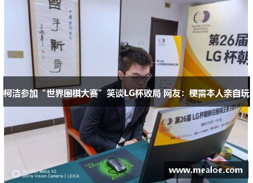 柯洁参加“世界围棋大赛”笑谈LG杯败局 网友：梗需本人亲自玩