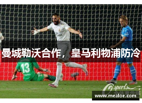 曼城勒沃合作，皇马利物浦防冷