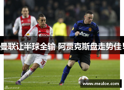 曼联让半球全输 阿贾克斯盘走势佳！
